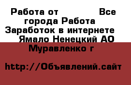 Работа от (  18) ! - Все города Работа » Заработок в интернете   . Ямало-Ненецкий АО,Муравленко г.